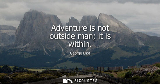 Small: Adventure is not outside man it is within - George Eliot