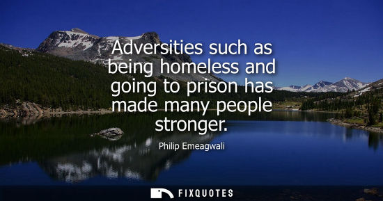 Small: Adversities such as being homeless and going to prison has made many people stronger - Philip Emeagwali
