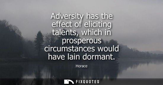 Small: Adversity has the effect of eliciting talents, which in prosperous circumstances would have lain dorman