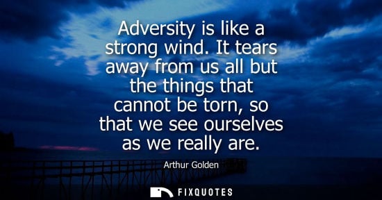 Small: Adversity is like a strong wind. It tears away from us all but the things that cannot be torn, so that 