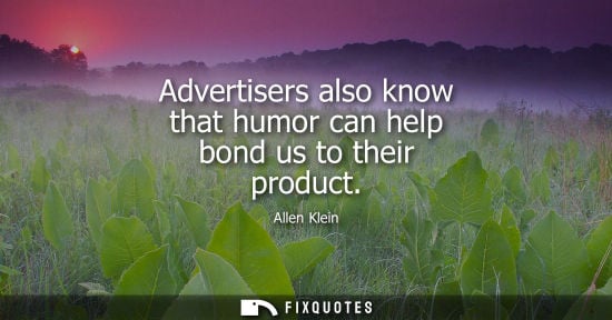 Small: Allen Klein: Advertisers also know that humor can help bond us to their product