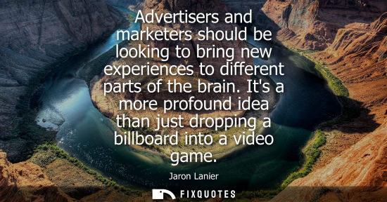 Small: Advertisers and marketers should be looking to bring new experiences to different parts of the brain.