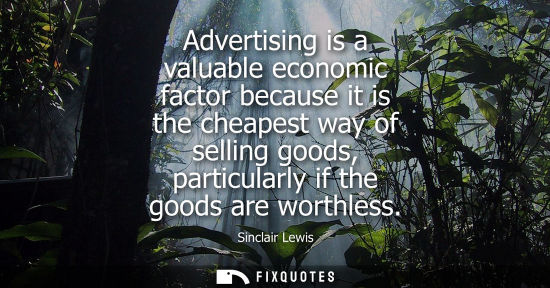Small: Advertising is a valuable economic factor because it is the cheapest way of selling goods, particularly
