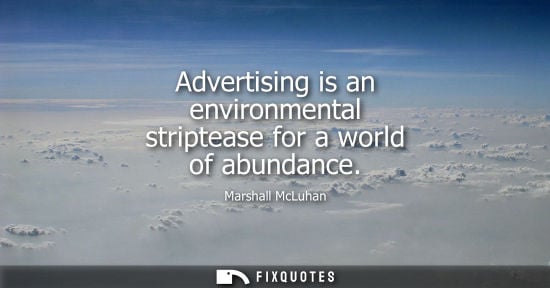 Small: Advertising is an environmental striptease for a world of abundance - Marshall McLuhan