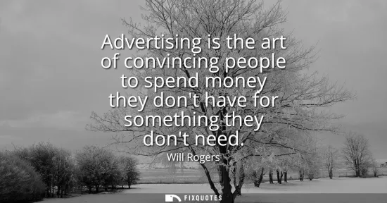 Small: Advertising is the art of convincing people to spend money they dont have for something they dont need