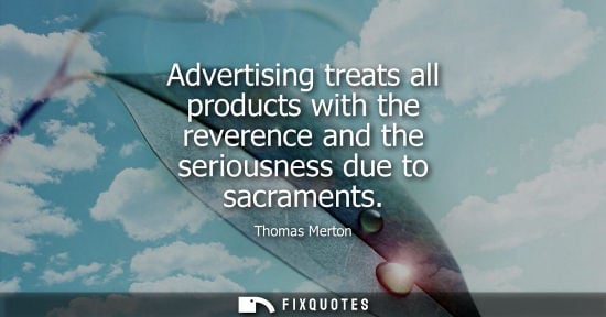 Small: Advertising treats all products with the reverence and the seriousness due to sacraments