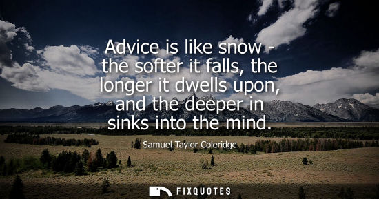 Small: Advice is like snow - the softer it falls, the longer it dwells upon, and the deeper in sinks into the 