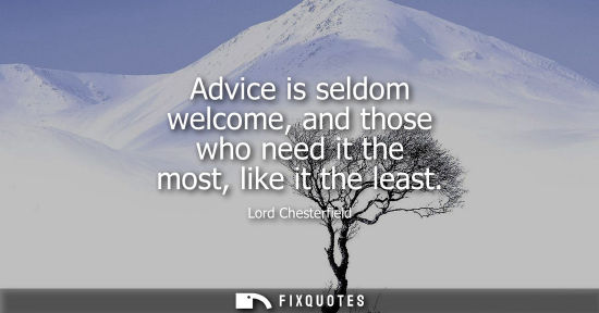 Small: Advice is seldom welcome, and those who need it the most, like it the least