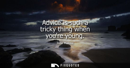 Small: Advice is such a tricky thing when youre young