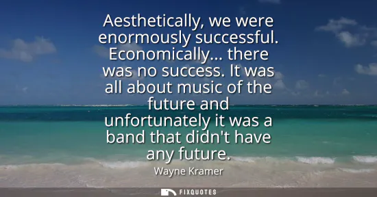 Small: Aesthetically, we were enormously successful. Economically... there was no success. It was all about music of 