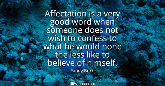 Small: Affectation is a very good word when someone does not wish to confess to what he would none the less like to b