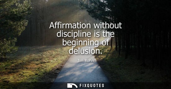 Small: Affirmation without discipline is the beginning of delusion