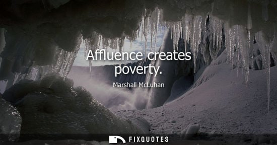 Small: Affluence creates poverty - Marshall McLuhan