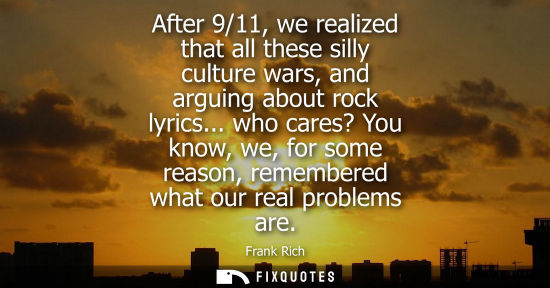 Small: After 9/11, we realized that all these silly culture wars, and arguing about rock lyrics... who cares? 