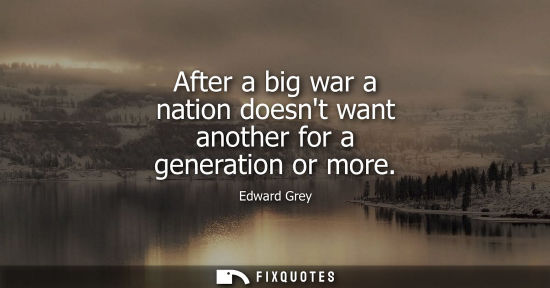 Small: After a big war a nation doesnt want another for a generation or more