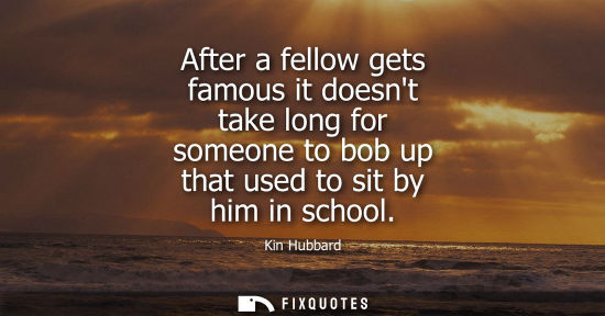 Small: After a fellow gets famous it doesnt take long for someone to bob up that used to sit by him in school