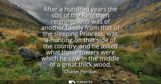 Small: After a hundred years the son of the King then reigning, who was of another family from that of the sleeping P