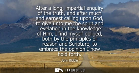 Small: John Biddle - After a long, impartial enquiry of the truth, and after much and earnest calling upon God, to gi