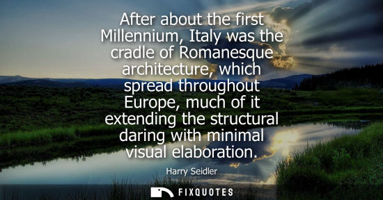 Small: After about the first Millennium, Italy was the cradle of Romanesque architecture, which spread through