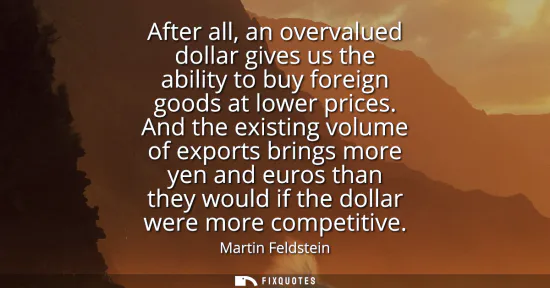 Small: After all, an overvalued dollar gives us the ability to buy foreign goods at lower prices. And the existing vo