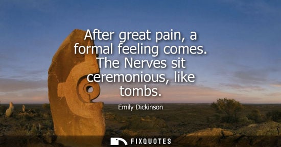 Small: After great pain, a formal feeling comes. The Nerves sit ceremonious, like tombs