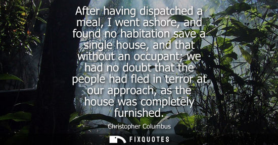 Small: After having dispatched a meal, I went ashore, and found no habitation save a single house, and that wi
