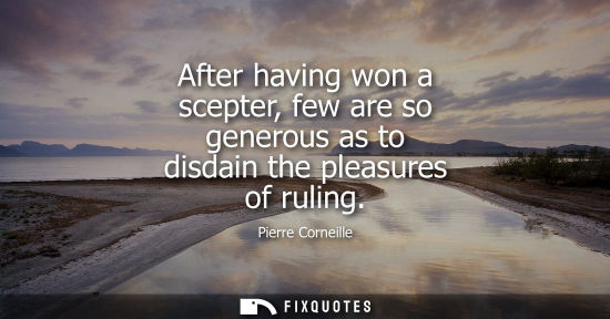 Small: After having won a scepter, few are so generous as to disdain the pleasures of ruling