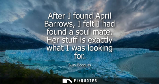 Small: After I found April Barrows, I felt I had found a soul mate. Her stuff is exactly what I was looking fo