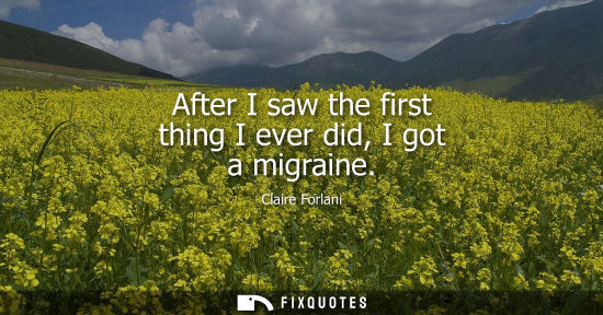 Small: After I saw the first thing I ever did, I got a migraine