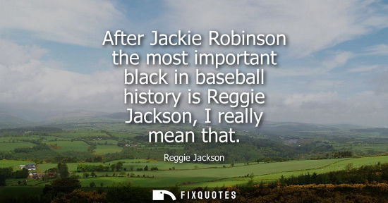 Small: After Jackie Robinson the most important black in baseball history is Reggie Jackson, I really mean tha