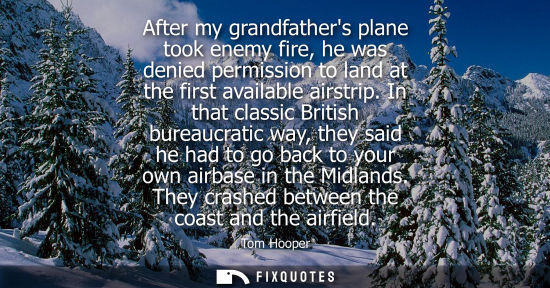 Small: After my grandfathers plane took enemy fire, he was denied permission to land at the first available ai