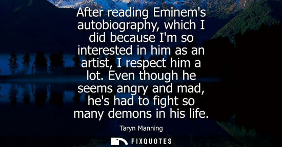 Small: After reading Eminems autobiography, which I did because Im so interested in him as an artist, I respec