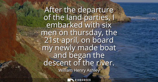 Small: After the departure of the land parties, I embarked with six men on thursday, the 21st april, on board my newl