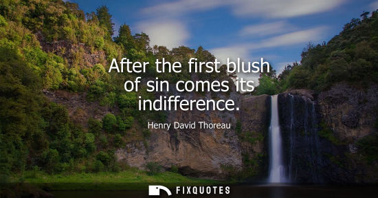 Small: After the first blush of sin comes its indifference - Henry David Thoreau
