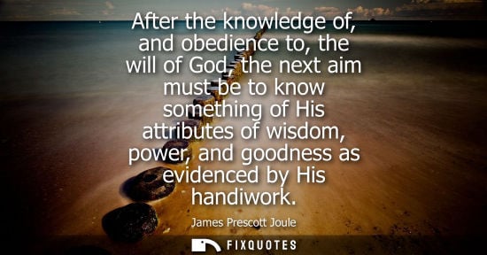 Small: After the knowledge of, and obedience to, the will of God, the next aim must be to know something of Hi