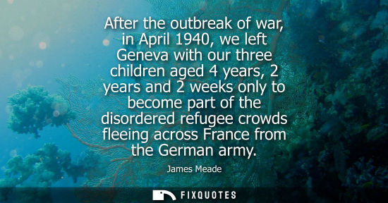 Small: After the outbreak of war, in April 1940, we left Geneva with our three children aged 4 years, 2 years and 2 w