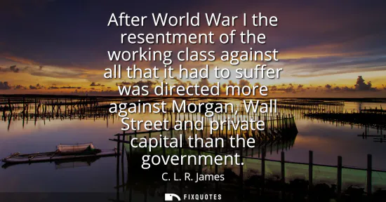 Small: After World War I the resentment of the working class against all that it had to suffer was directed more agai