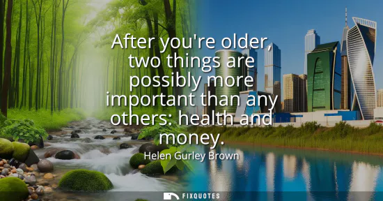 Small: After youre older, two things are possibly more important than any others: health and money
