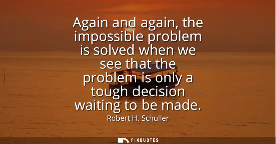 Small: Again and again, the impossible problem is solved when we see that the problem is only a tough decision waitin