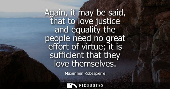 Small: Again, it may be said, that to love justice and equality the people need no great effort of virtue it i