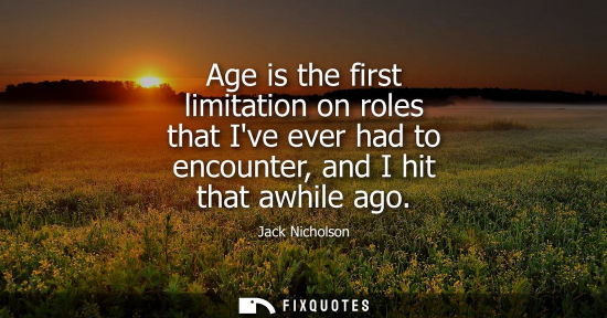 Small: Age is the first limitation on roles that Ive ever had to encounter, and I hit that awhile ago - Jack Nicholso