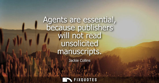 Small: Agents are essential, because publishers will not read unsolicited manuscripts