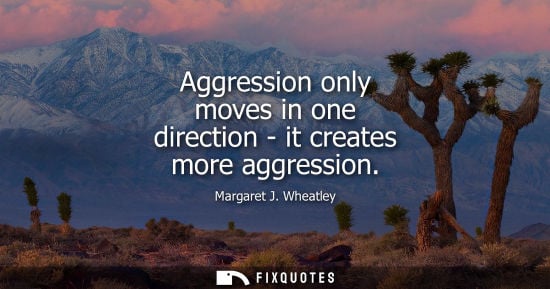 Small: Aggression only moves in one direction - it creates more aggression