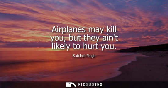 Small: Airplanes may kill you, but they aint likely to hurt you