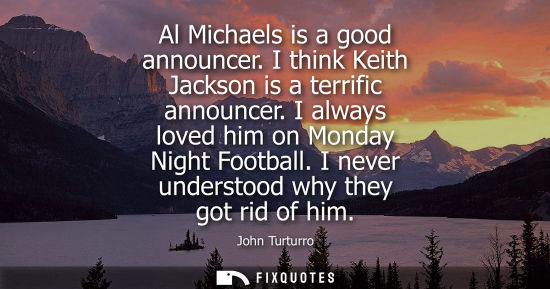 Small: Al Michaels is a good announcer. I think Keith Jackson is a terrific announcer. I always loved him on Monday N