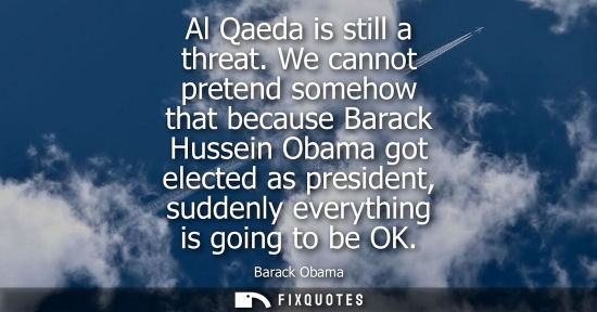 Small: Al Qaeda is still a threat. We cannot pretend somehow that because Barack Hussein Obama got elected as preside