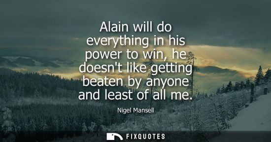 Small: Alain will do everything in his power to win, he doesnt like getting beaten by anyone and least of all 