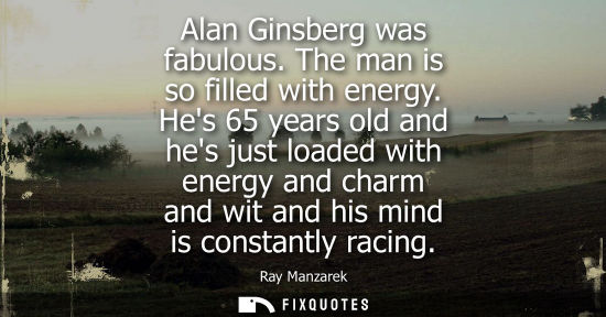 Small: Alan Ginsberg was fabulous. The man is so filled with energy. Hes 65 years old and hes just loaded with