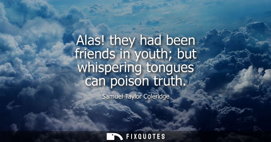 Small: Alas! they had been friends in youth but whispering tongues can poison truth - Samuel Taylor Coleridge