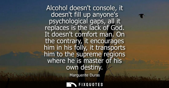 Small: Alcohol doesnt console, it doesnt fill up anyones psychological gaps, all it replaces is the lack of God. It d